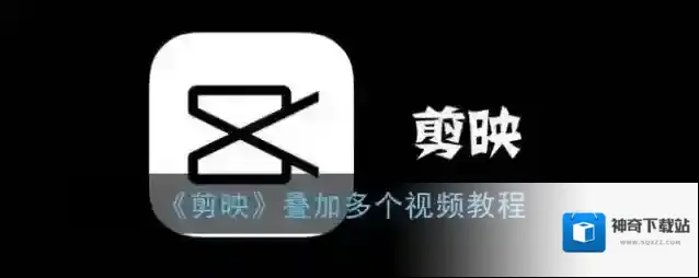 《剪映》叠加多个视频教程