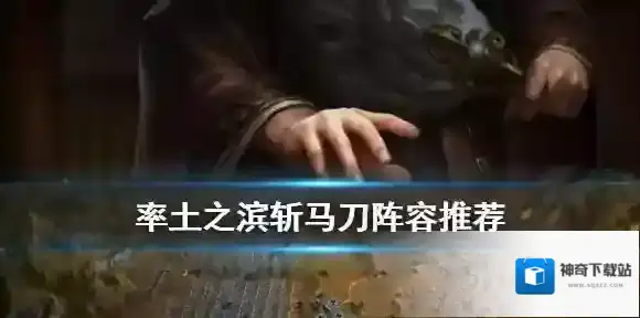 率土之滨斩马刀是什么 率土之滨斩马刀低配克制骑兵阵容推荐