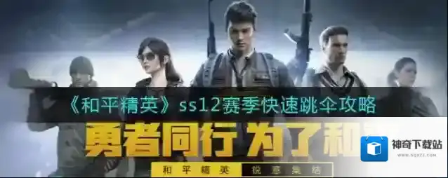 和平精英ss12赛季怎么跳伞最快？和平精英ss12赛季快速跳伞攻略