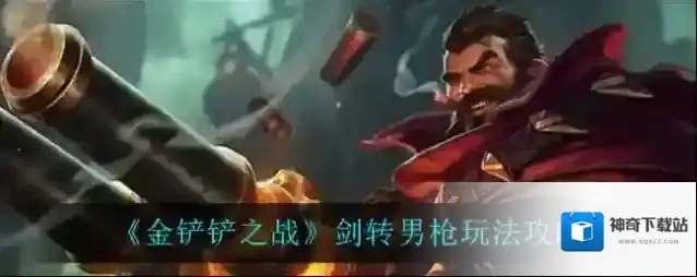 金铲铲之战剑转男枪怎么玩？金铲铲之战剑转男枪玩法说明