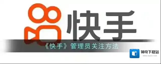 《快手》管理员关注方法