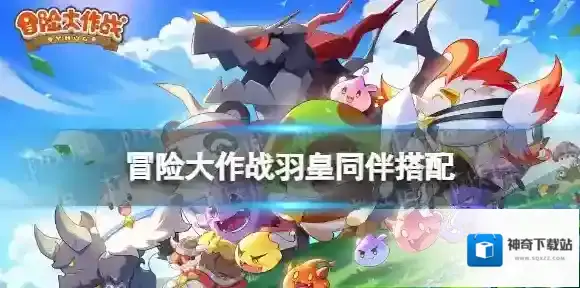 冒险大作战羽皇带什么同伴 冒险大作战羽皇同伴推荐