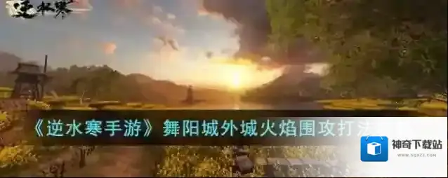 逆水寒手游 舞阳城外城火焰围攻打法攻略